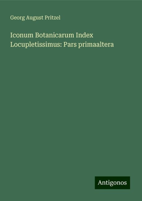 Iconum Botanicarum Index Locupletissimus: Pars primaaltera - Georg August Pritzel