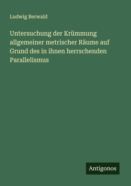 Untersuchung der Krümmung allgemeiner metrischer Räume auf Grund des in ihnen herrschenden Parallelismus - Ludwig Berwald