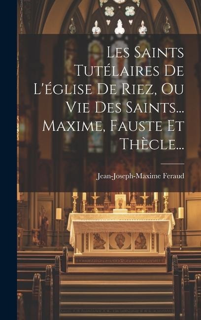 Les Saints Tutélaires De L'église De Riez, Ou Vie Des Saints... Maxime, Fauste Et Thècle... - Jean-Joseph-Maxime Feraud