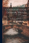 Conversational German Phrases: Or, How to Ask a Question and Give an Answer - A. Habersak