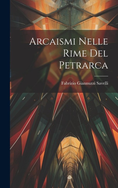 Arcaismi Nelle Rime Del Petrarca - Fabrizio Giannuzzi Savelli