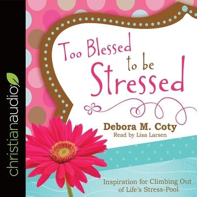 Too Blessed to Be Stressed Lib/E: Inspiration for Climbing Out of Life's Stress-Pool - Lisa Larsen, Debora M. Coty