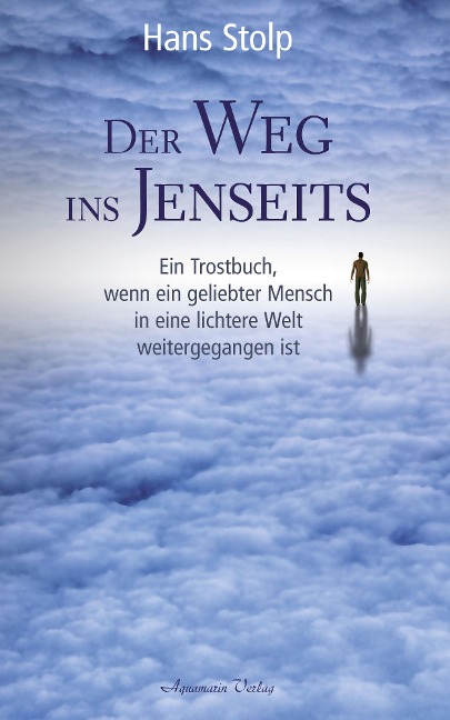 Der Weg ins Jenseits: Ein Trostbuch, wenn ein geliebter Mensch in eine lichtere Welt weitergegangen ist - Hans Stolp