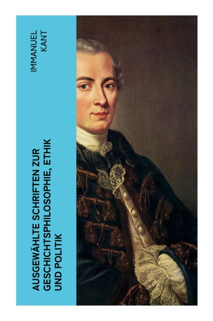 Ausgewählte Schriften zur Geschichtsphilosophie, Ethik und Politik - Immanuel Kant