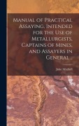Cover-Bild zum Titel 'Manual of Practical Assaying, Intended for the use of Metallurgists, Captains of Mines, and Assayers in General ..' von 'John Mitchell'