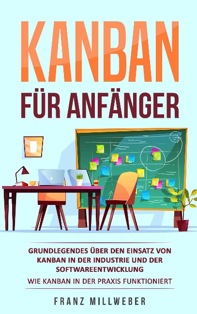 Kanban für Anfänger: Grundlegendes über den Einsatz von Kanban in der Industrie und der Softwareentwicklung - Franz Millweber