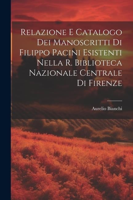 Relazione E Catalogo Dei Manoscritti Di Filippo Pacini Esistenti Nella R. Biblioteca Nazionale Centrale Di Firenze - Aurelio Bianchi