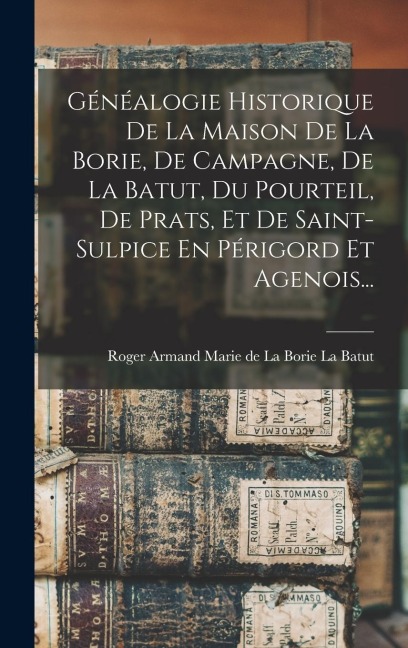 Généalogie Historique De La Maison De La Borie, De Campagne, De La Batut, Du Pourteil, De Prats, Et De Saint-sulpice En Périgord Et Agenois... - 