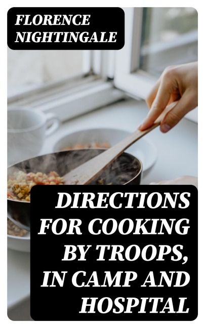 Directions for Cooking by Troops, in Camp and Hospital - Florence Nightingale