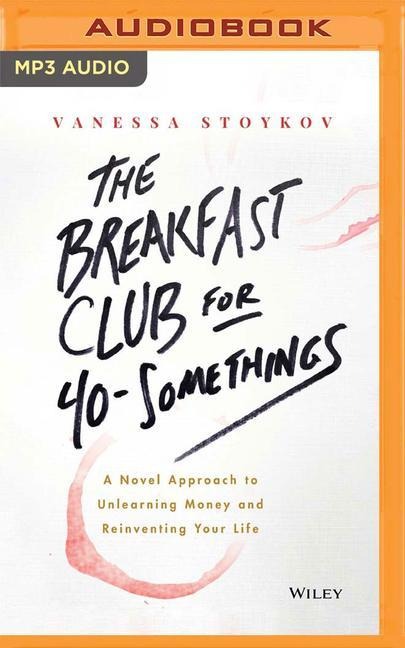 The Breakfast Club for 40-Somethings: A Novel Approach to Unlearning Money and Reinventing Your Life - Vanessa Stoykov