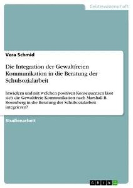 Die Integration der Gewaltfreien Kommunikation in die Beratung der Schulsozialarbeit - Vera Schmid
