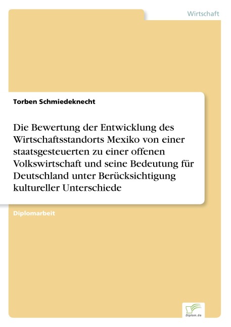 Die Bewertung der Entwicklung des Wirtschaftsstandorts Mexiko von einer staatsgesteuerten zu einer offenen Volkswirtschaft und seine Bedeutung für Deutschland unter Berücksichtigung kultureller Unterschiede - Torben Schmiedeknecht