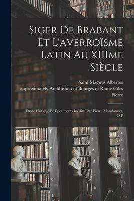 Siger de Brabant et l'averroïsme latin au XIIIme siècle; étude critique et documents inédits, par Pierre Mandonnet, O.P - Pierre Mandonnet