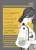 Cover-Bild zum Titel 'Come accogliere ciò che non può essere cambiato. Un diario per il lutto' von 'Megan Devine'
