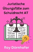 Juristische Übungsfälle zum Schuldrecht AT - Roy Dörnhofer