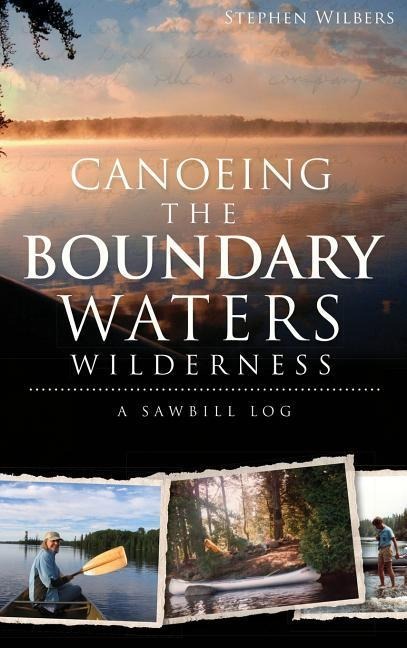 Canoeing the Boundary Waters Wilderness: A Sawbill Log - Stephen Wilbers