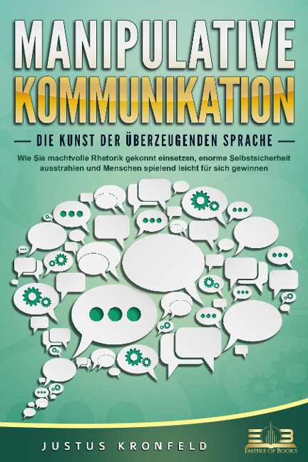MANIPULATIVE KOMMUNIKATION - Die Kunst der überzeugenden Sprache: Wie Sie machtvolle Rhetorik gekonnt einsetzen, enorme Selbstsicherheit ausstrahlen und Menschen spielend leicht für sich gewinnen - Justus Kronfeld