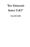 Cover-Bild zum Titel '"Der Trümende Kaiser Teil 2"' von 'Ronald Smith'