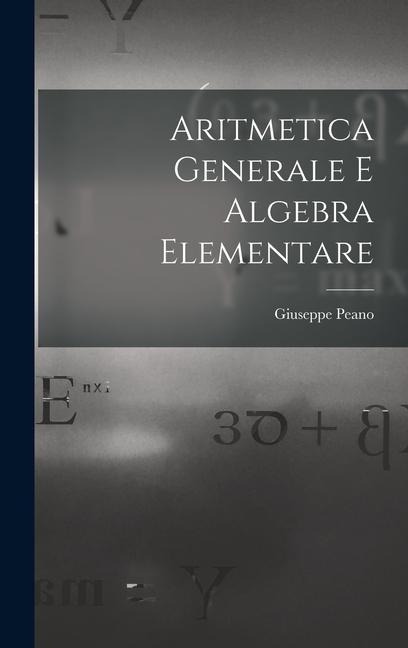 Aritmetica Generale E Algebra Elementare - Giuseppe Peano