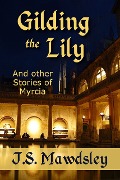 Gilding the Lily: And Other Stories of Myrcia - J. S. Mawdsley