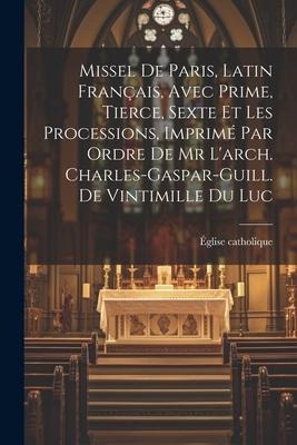 Missel De Paris, Latin Français, Avec Prime, Tierce, Sexte Et Les Processions, Imprimé Par Ordre De Mr L'arch. Charles-gaspar-guill. De Vintimille Du - Église Catholique