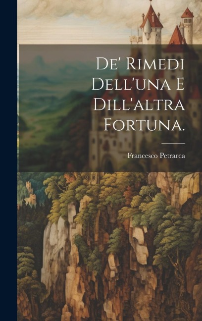 De' Rimedi Dell'una e Dill'altra Fortuna. - Francesco Petrarca