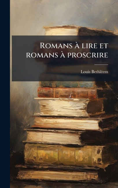 Romans Ã lire et romans Ã proscrire - Louis Bethlã(c)Em