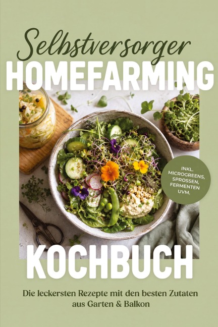 Selbstversorger Homefarming Kochbuch: Die leckersten Rezepte mit den besten Zutaten aus Garten & Balkon - inkl. Microgreens, Sprossen, Fermenten uvm. - Talia Bergmann