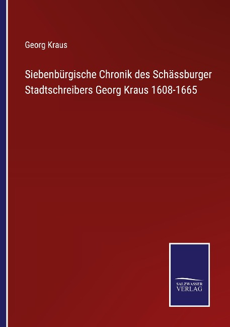 Siebenbürgische Chronik des Schässburger Stadtschreibers Georg Kraus 1608-1665 - Georg Kraus