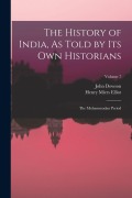 Cover-Bild zum Titel 'The History of India, As Told by Its Own Historians' von 'Henry Miers Elliot, John Dowson'