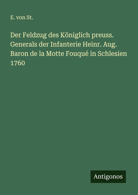 Der Feldzug des Königlich preuss. Generals der Infanterie Heinr. Aug. Baron de la Motte Fouqué in Schlesien 1760 - E. von St.