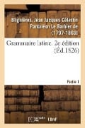 Grammaire Latine. 2e Édition. Partie 1 - Jean Jacques Célestin Pan de Blignières