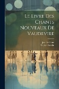 Cover-Bild zum Titel 'Le Livre Des Chants Nouveaux De Vaudevire' von 'Jean Le Houx, Olivier Basselin'