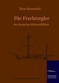 Die Frachtsegler der deutschen Kleinschiffahrt - Hans Szymanski