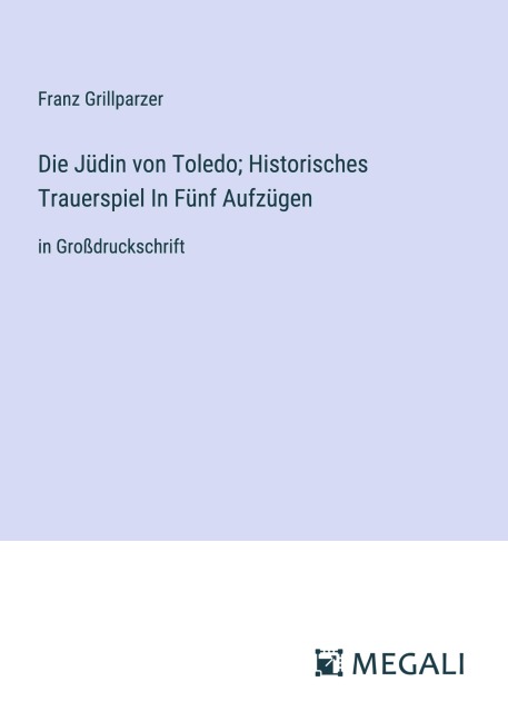 Die Jüdin von Toledo; Historisches Trauerspiel In Fünf Aufzügen - Franz Grillparzer
