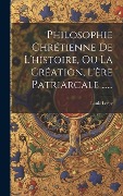 Cover-Bild zum Titel 'Philosophie Chrétienne De L'histoire, Ou La Création, L'ère Patriarcale ......' von 'Louis Leroy'