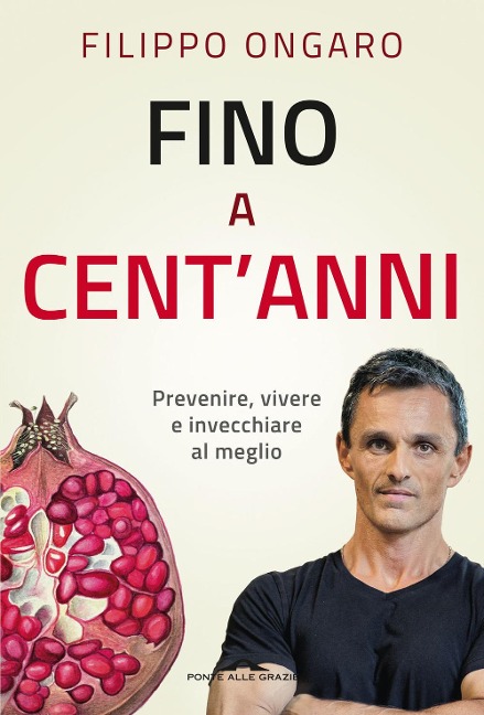 Fino a cent'anni. Prevenire, vivere e invecchiare al meglio - Filippo Ongaro