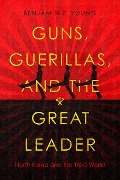 Guns, Guerillas, and the Great Leader - Benjamin R Young