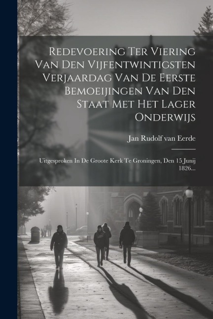 Redevoering Ter Viering Van Den Vijfentwintigsten Verjaardag Van De Eerste Bemoeijingen Van Den Staat Met Het Lager Onderwijs: Uitgesproken In De Groo - 