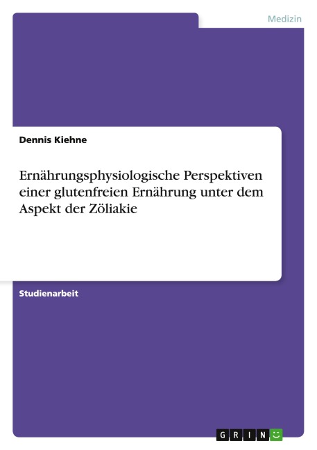 Ernährungsphysiologische Perspektiven einer glutenfreien Ernährung unter dem Aspekt der Zöliakie - Dennis Kiehne