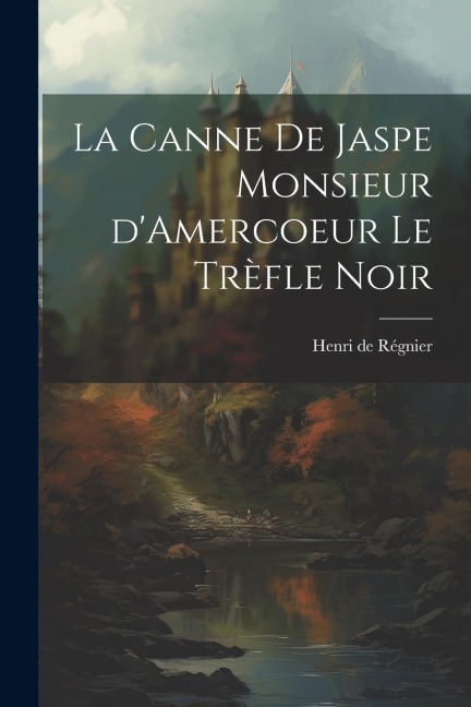 La Canne de Jaspe Monsieur d'Amercoeur Le Trèfle noir - Henri De Régnier