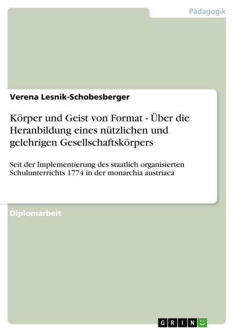 Körper und Geist von Format - Über die Heranbildung eines nützlichen und gelehrigen Gesellschaftskörpers - Verena Lesnik-Schobesberger