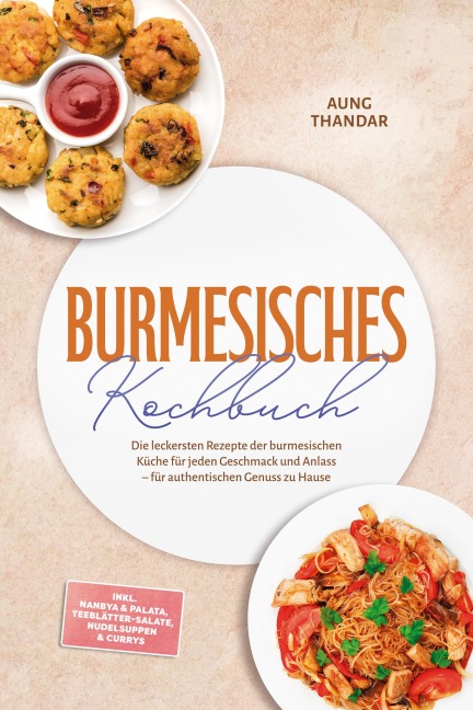 Burmesisches Kochbuch: Die leckersten Rezepte der burmesischen Küche für jeden Geschmack und Anlass - für authentischen Genuss zu Hause - inkl. Nanbya & Palata, Teeblätter-Salate, Nudelsuppen & Currys - Aung Thandar