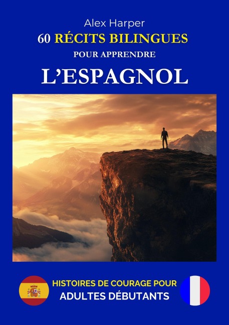60 Récits Bilingues pour Apprendre l'Espagnol - Histoires de Courage pour Adultes Débutants - Alex Harper