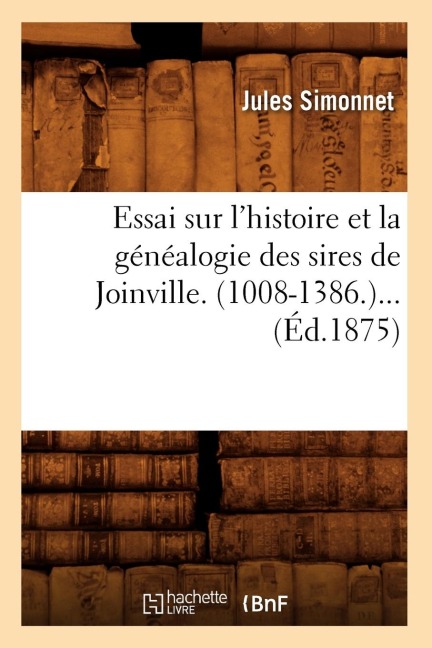 Essai Sur l'Histoire Et La Généalogie Des Sires de Joinville. (1008-1386) (Éd.1875) - Jules Simonnet