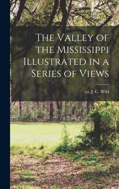 The Valley of the Mississippi Illustrated in a Series of Views - J C Ca Wild