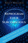 Cover-Bild zum Titel 'Reprogram Your Subconscious - Use The Power Of Your Mind To Change Your Life' von 'Kelly Wallace'