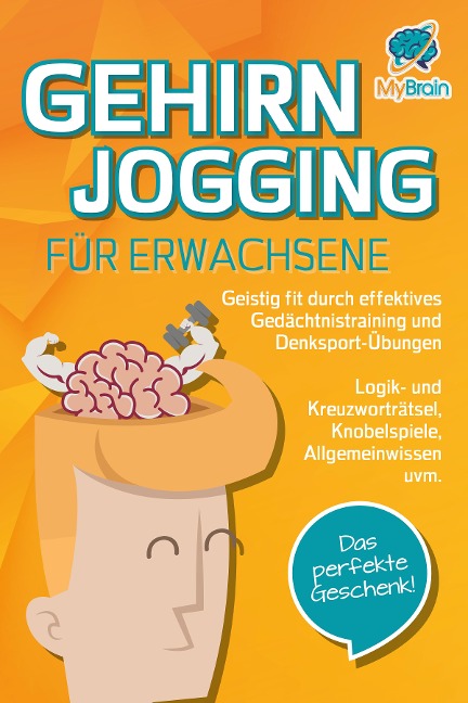 GEHIRNJOGGING FÜR ERWACHSENE - Geistig fit durch effektives Gedächtnistraining und Denksport-Übungen: Logik- und Kreuzworträtsel, Knobelspiele, Allgemeinwissen und vieles mehr - Das perfekte Geschenk - My Brain