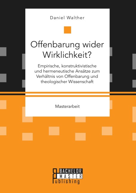 Offenbarung wider Wirklichkeit? Empirische, konstruktivistische und hermeneutische Ansätze zum Verhältnis von Offenbarung und theologischer Wissenschaft - Daniel Walther