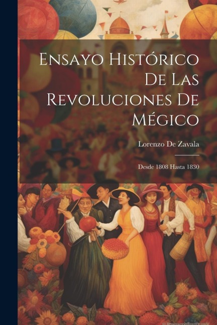 Ensayo Histórico De Las Revoluciones De Mégico: Desde 1808 Hasta 1830 - Lorenzo De Zavala